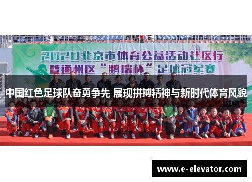 中国红色足球队奋勇争先 展现拼搏精神与新时代体育风貌