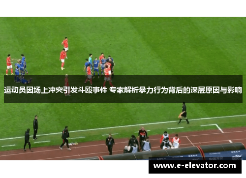 运动员因场上冲突引发斗殴事件 专家解析暴力行为背后的深层原因与影响
