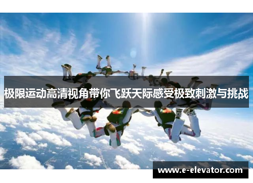 极限运动高清视角带你飞跃天际感受极致刺激与挑战