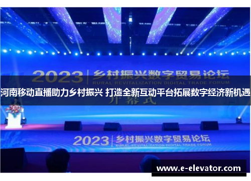 河南移动直播助力乡村振兴 打造全新互动平台拓展数字经济新机遇