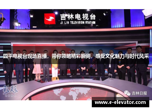 四平电视台现场直播，带你领略精彩瞬间，感受文化魅力与时代风采