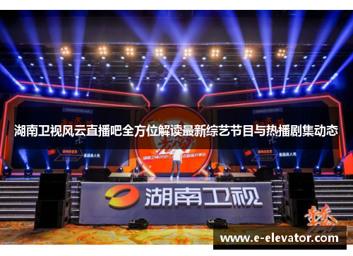 湖南卫视风云直播吧全方位解读最新综艺节目与热播剧集动态