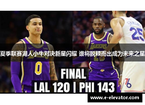 夏季联赛湖人小牛对决新星闪耀 谁将脱颖而出成为未来之星